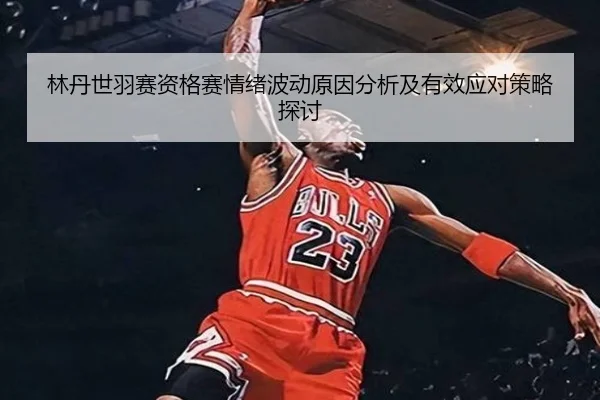林丹世羽赛资格赛情绪波动原因分析及有效应对策略探讨