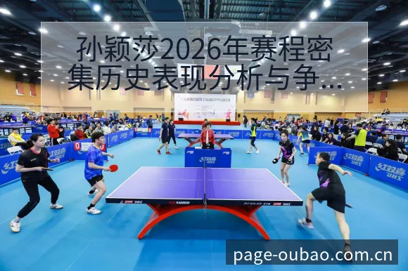 孙颖莎2026年赛程密集历史表现分析与争议焦点 - 欧宝体育APP